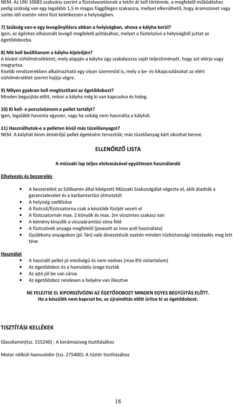 Igen, az égéshez elhasznált levegő megfelelő pótlásához, melyet a füstelszívó a helyiségből juttat az égetődobozba. 8) Mit kell beállítanom a kályha kijelzőjén?