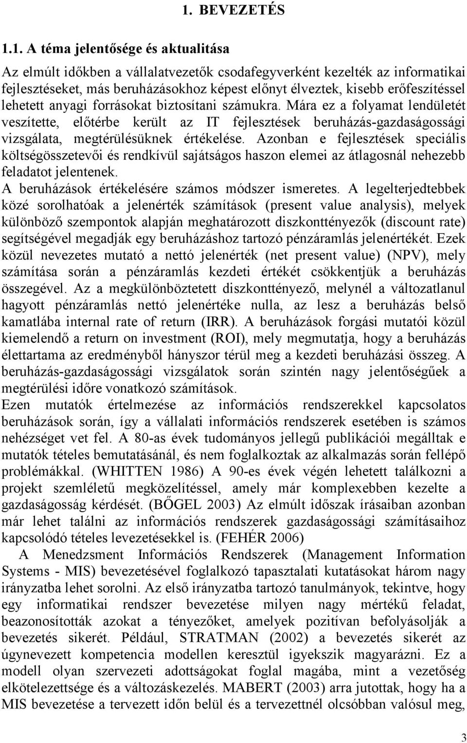 biztosítani számukra. Mára ez a folyamat lendületét veszítette, előtérbe került az IT fejlesztések beruházás-gazdaságossági vizsgálata, megtérülésüknek értékelése.