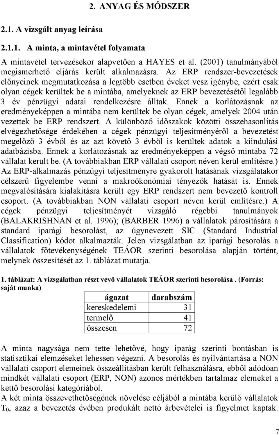 Az ERP rendszer-bevezetések előnyeinek megmutatkozása a legtöbb esetben éveket vesz igénybe, ezért csak olyan cégek kerültek be a mintába, amelyeknek az ERP bevezetésétől legalább 3 év pénzügyi
