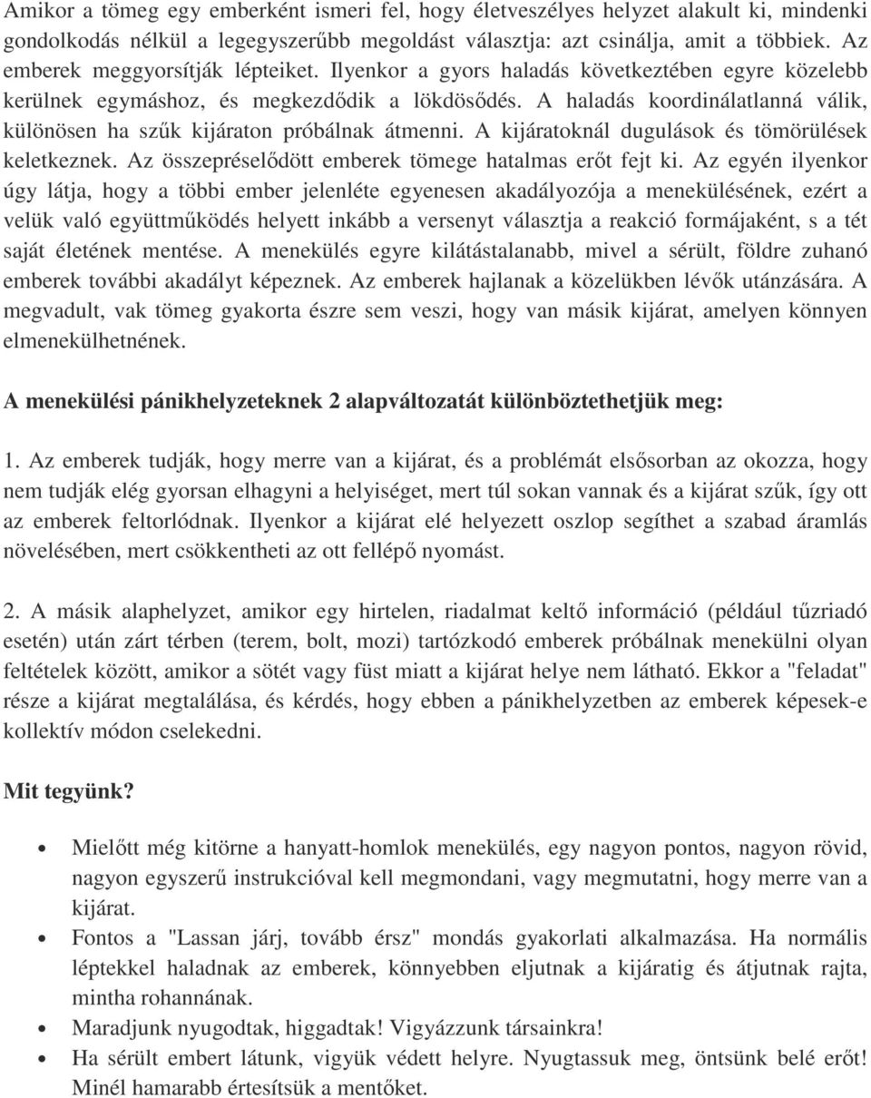 A haladás koordinálatlanná válik, különösen ha szűk kijáraton próbálnak átmenni. A kijáratoknál dugulások és tömörülések keletkeznek. Az összepréselődött emberek tömege hatalmas erőt fejt ki.