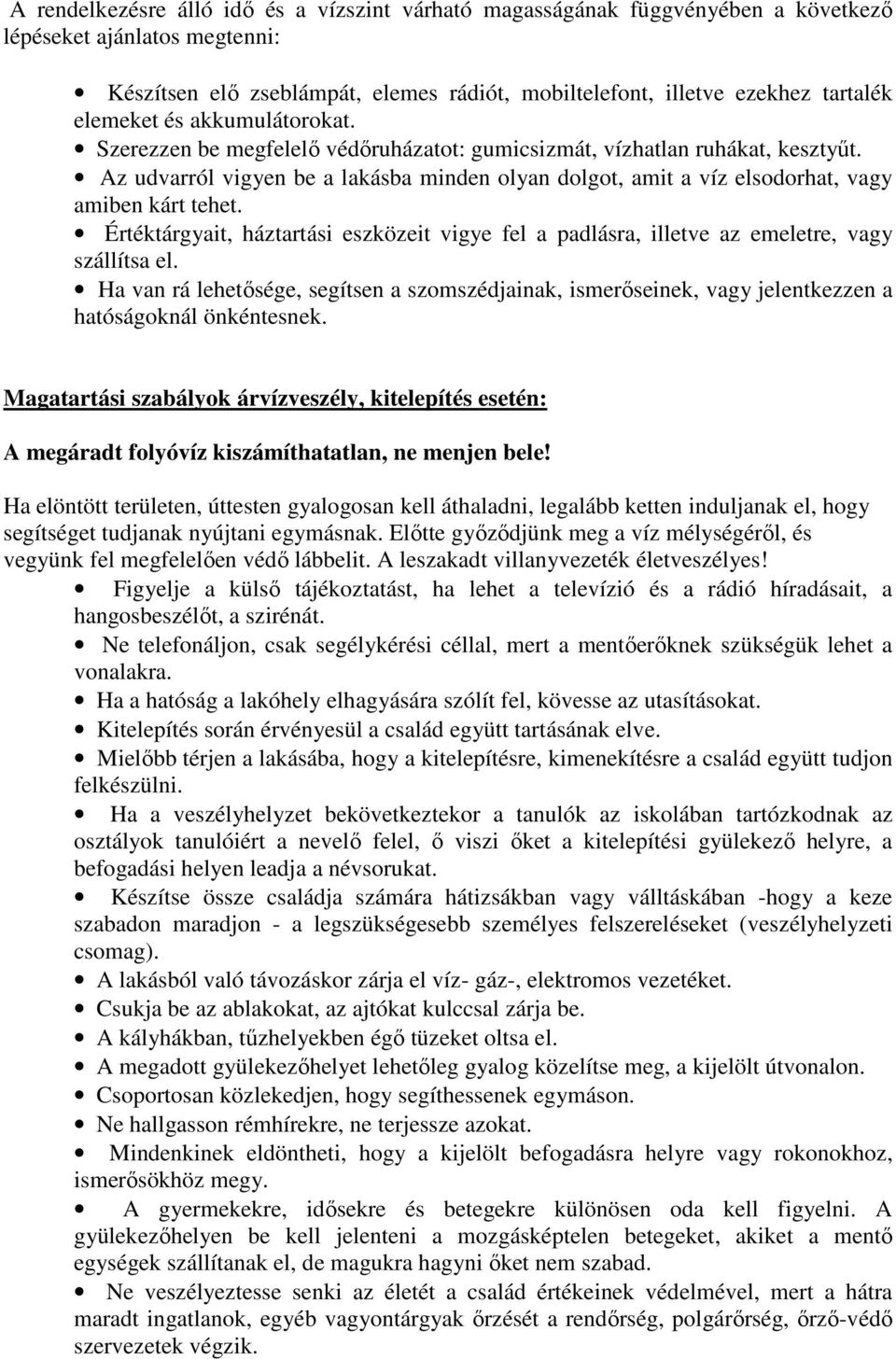 Az udvarról vigyen be a lakásba minden olyan dolgot, amit a víz elsodorhat, vagy amiben kárt tehet. Értéktárgyait, háztartási eszközeit vigye fel a padlásra, illetve az emeletre, vagy szállítsa el.