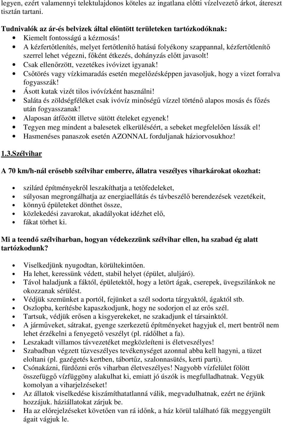 A kézfertőtlenítés, melyet fertőtlenítő hatású folyékony szappannal, kézfertőtlenítő szerrel lehet végezni, főként étkezés, dohányzás előtt javasolt! Csak ellenőrzött, vezetékes ivóvizet igyanak!