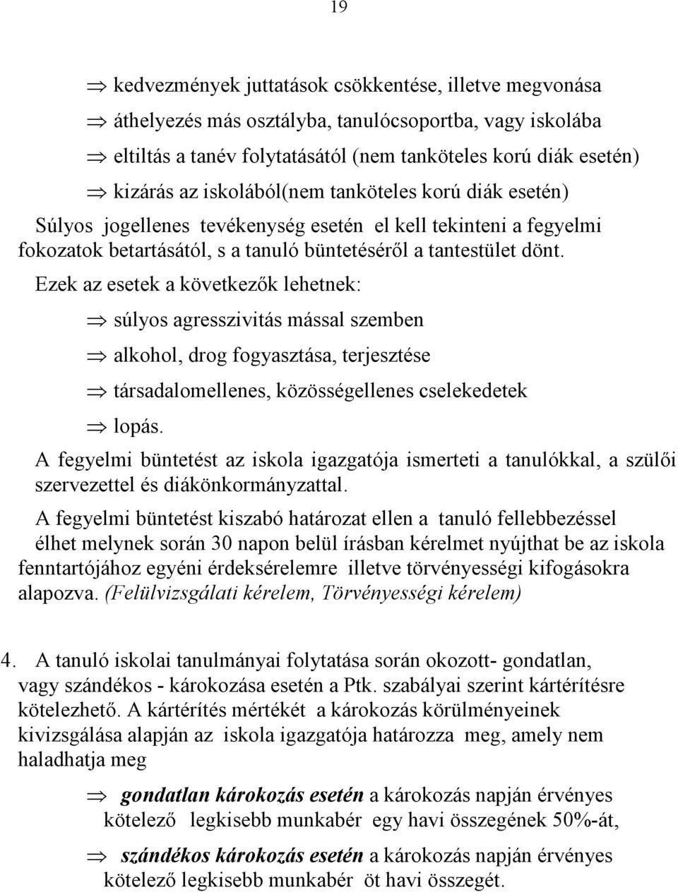 Ezek az esetek a következők lehetnek: súlyos agresszivitás mással szemben alkohol, drog fogyasztása, terjesztése társadalomellenes, közösségellenes cselekedetek lopás.