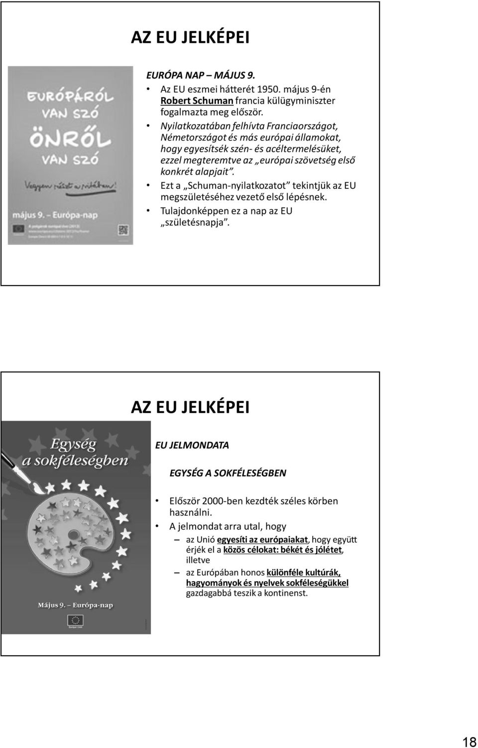 Ezt a Schuman-nyilatkozatot tekintjük az EU megszületéséhez vezető első lépésnek. Tulajdonképpen ez a nap az EU születésnapja.