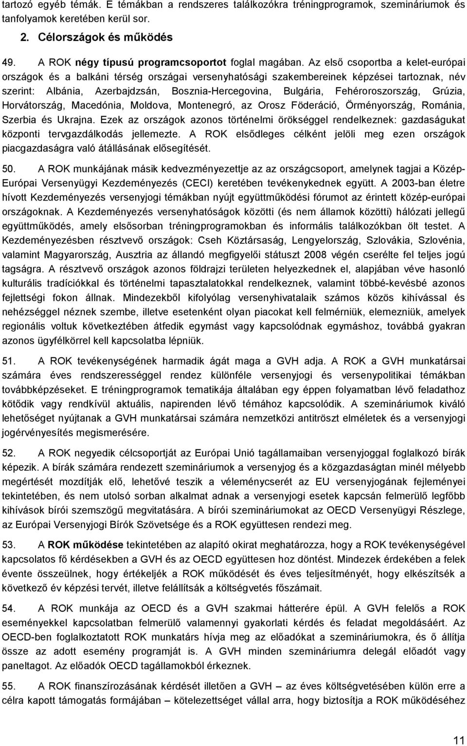 Az elsı csoportba a kelet-európai országok és a balkáni térség országai versenyhatósági szakembereinek képzései tartoznak, név szerint: Albánia, Azerbajdzsán, Bosznia-Hercegovina, Bulgária,