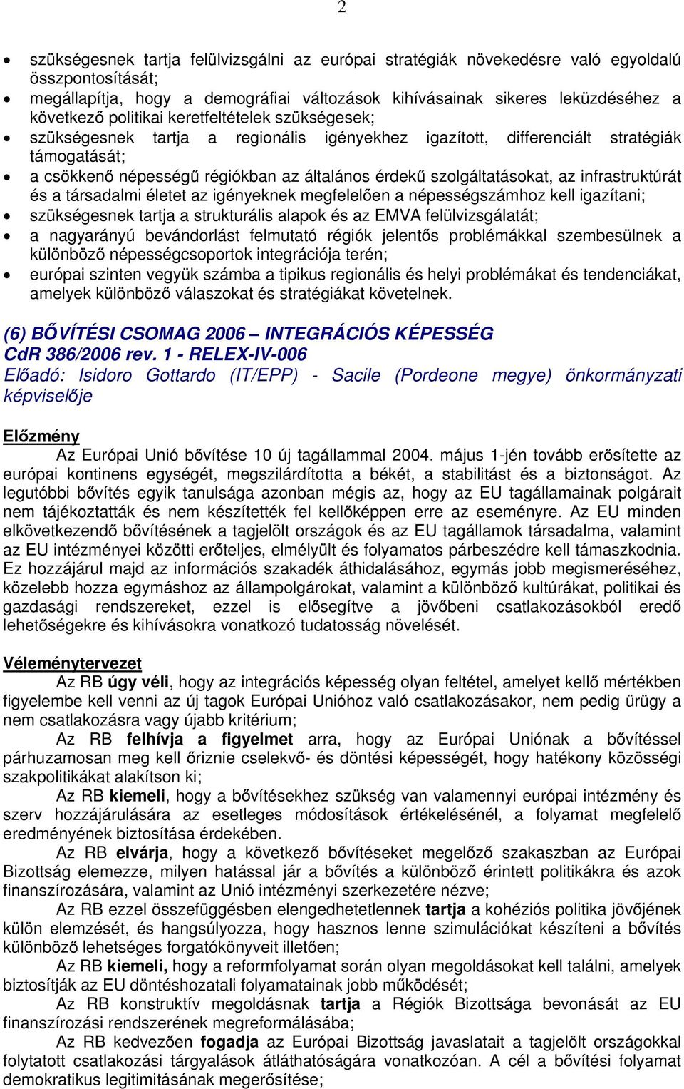 az infrastruktúrát és a társadalmi életet az igényeknek megfelel en a népességszámhoz kell igazítani; szükségesnek tartja a strukturális alapok és az EMVA felülvizsgálatát; a nagyarányú bevándorlást