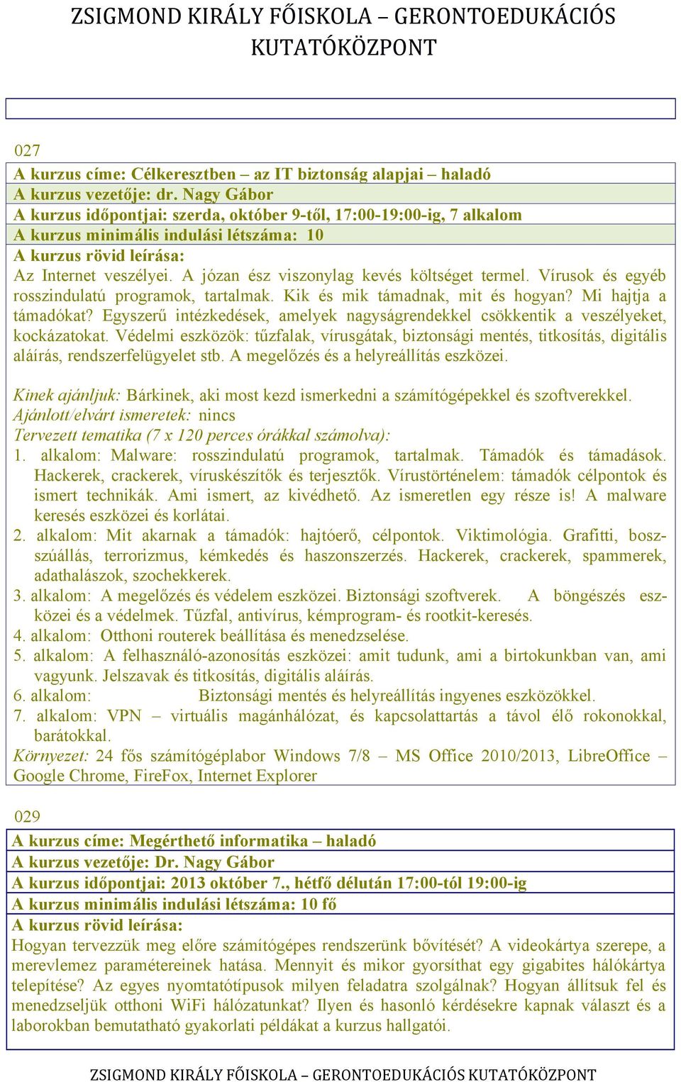 Vírusok és egyéb rosszindulatú programok, tartalmak. Kik és mik támadnak, mit és hogyan? Mi hajtja a támadókat? Egyszerű intézkedések, amelyek nagyságrendekkel csökkentik a veszélyeket, kockázatokat.