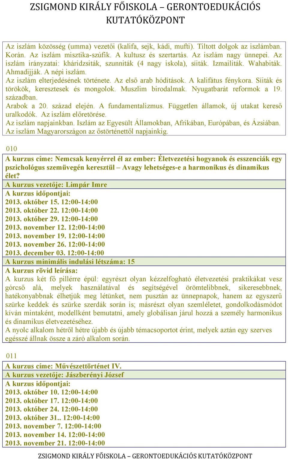 A kalifátus fénykora. Síiták és törökök, keresztesek és mongolok. Muszlim birodalmak. Nyugatbarát reformok a 19. században. Arabok a 20. század elején. A fundamentalizmus.