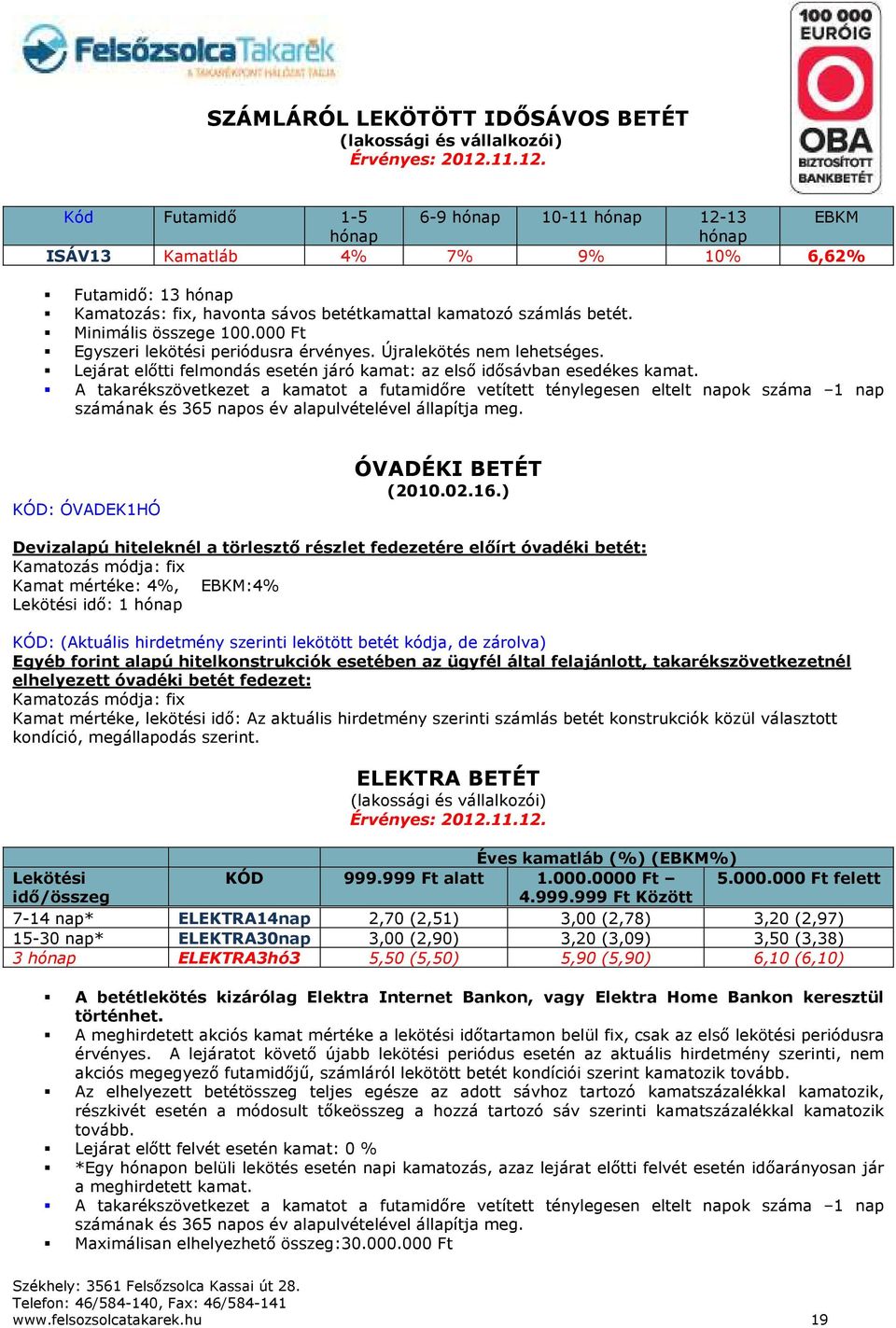 Minimális összege 100.000 Ft Egyszeri lekötési periódusra érvényes. Újralekötés nem lehetséges. Lejárat előtti felmondás esetén járó kamat: az első idősávban esedékes kamat.