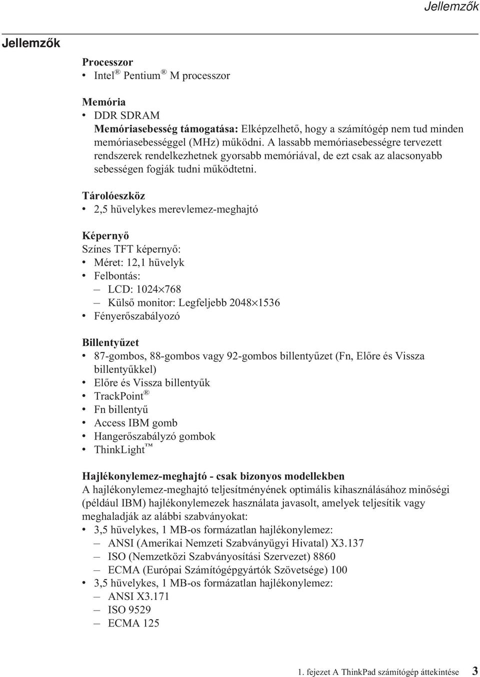 Tárolóeszköz v 2,5 hüvelykes merevlemez-meghajtó Képernyő Színes TFT képernyő: v Méret: 12,1 hüvelyk v Felbontás: LCD: 1024 768 Külső monitor: Legfeljebb 2048 1536 v Fényerőszabályozó Billentyűzet v