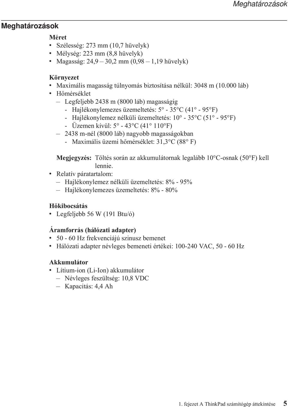 000 láb) v Hőmérséklet Legfeljebb 2438 m (8000 láb) magasságig - Hajlékonylemezes üzemeltetés: 5-35 C (41-95 F) - Hajlékonylemez nélküli üzemeltetés: 10-35 C (51-95 F) - Üzemen kívül: 5-43 C (41 110