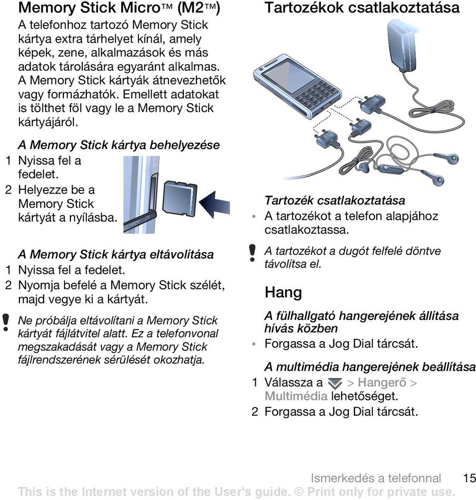 2 Helyezze be a Memory Stick kártyát a nyílásba. A Memory Stick kártya eltávolítása 1 Nyissa fel a fedelet. 2 Nyomja befelé a Memory Stick szélét, majd vegye ki a kártyát.