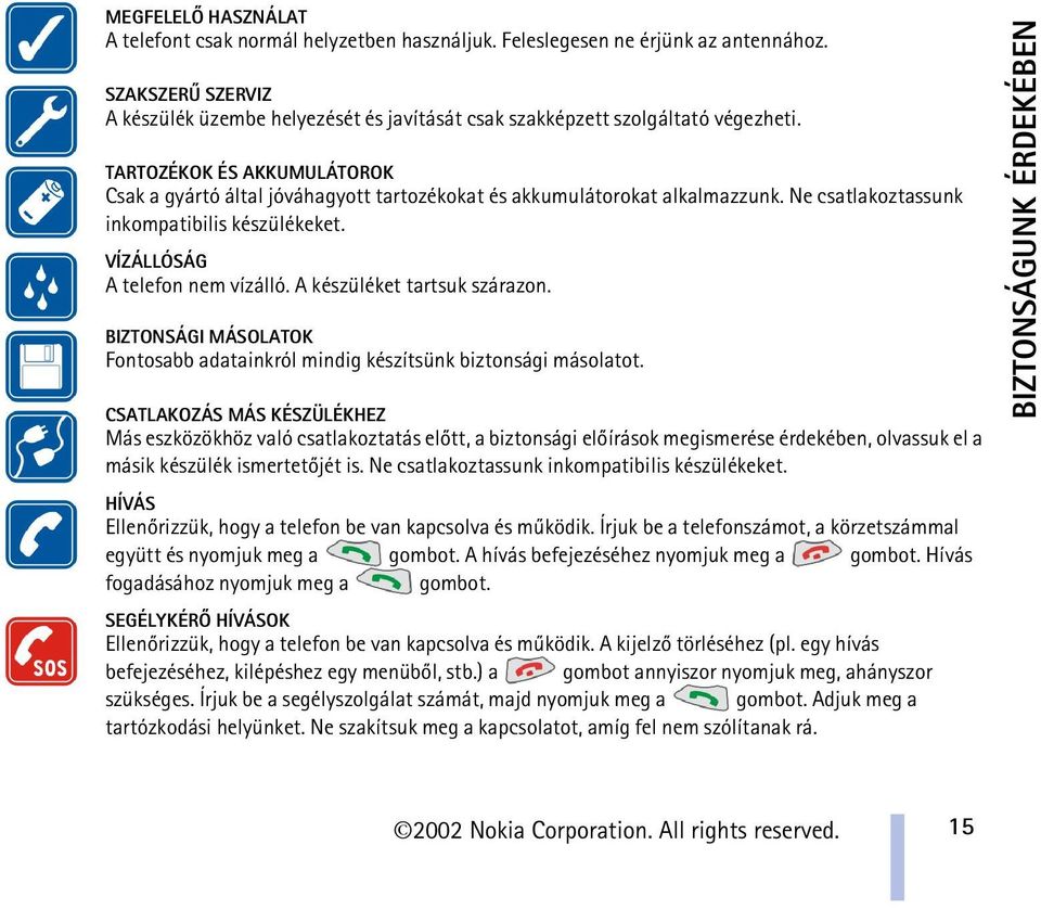 TARTOZÉKOK ÉS AKKUMULÁTOROK Csak a gyártó által jóváhagyott tartozékokat és akkumulátorokat alkalmazzunk. Ne csatlakoztassunk inkompatibilis készülékeket. VÍZÁLLÓSÁG A telefon nem vízálló.