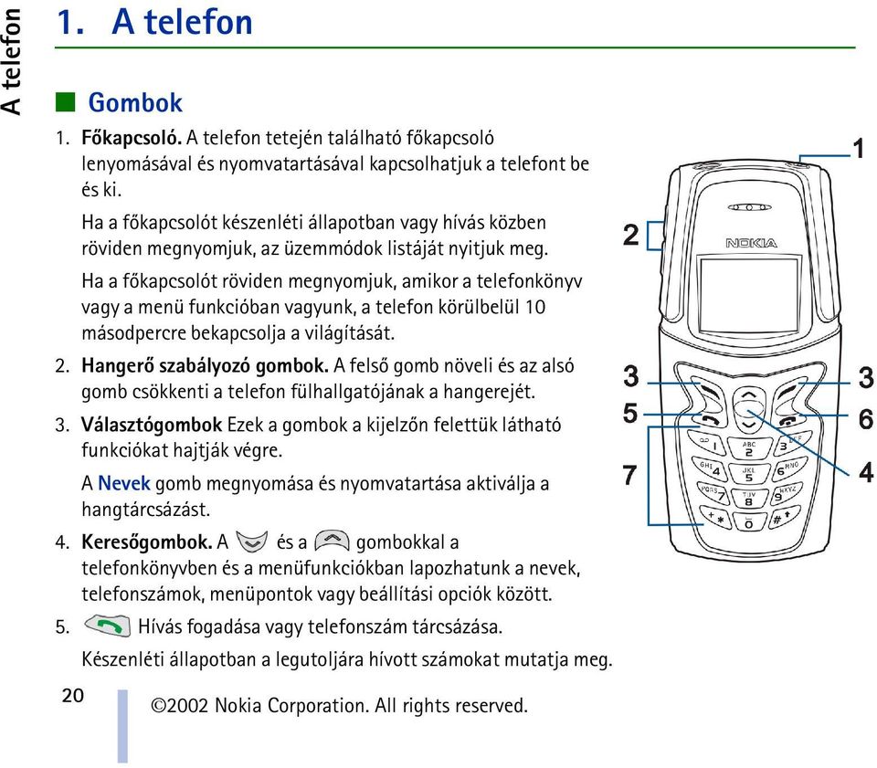 Ha a fõkapcsolót röviden megnyomjuk, amikor a telefonkönyv vagy a menü funkcióban vagyunk, a telefon körülbelül 10 másodpercre bekapcsolja a világítását. 2. Hangerõ szabályozó gombok.