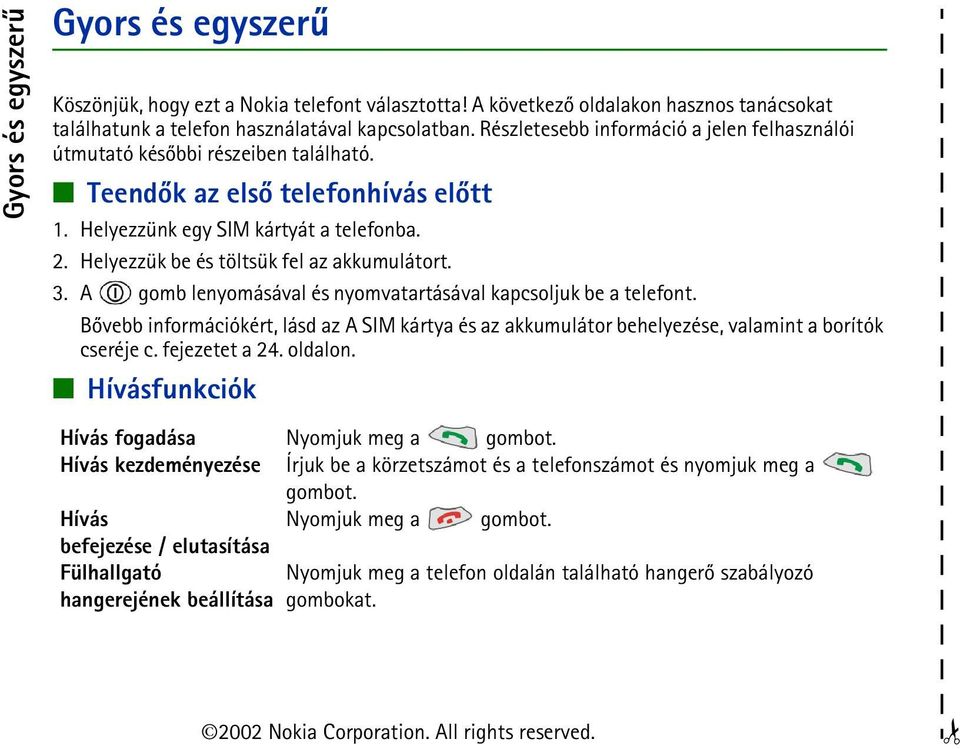 Helyezzük be és töltsük fel az akkumulátort. 3. A gomb lenyomásával és nyomvatartásával kapcsoljuk be a telefont.