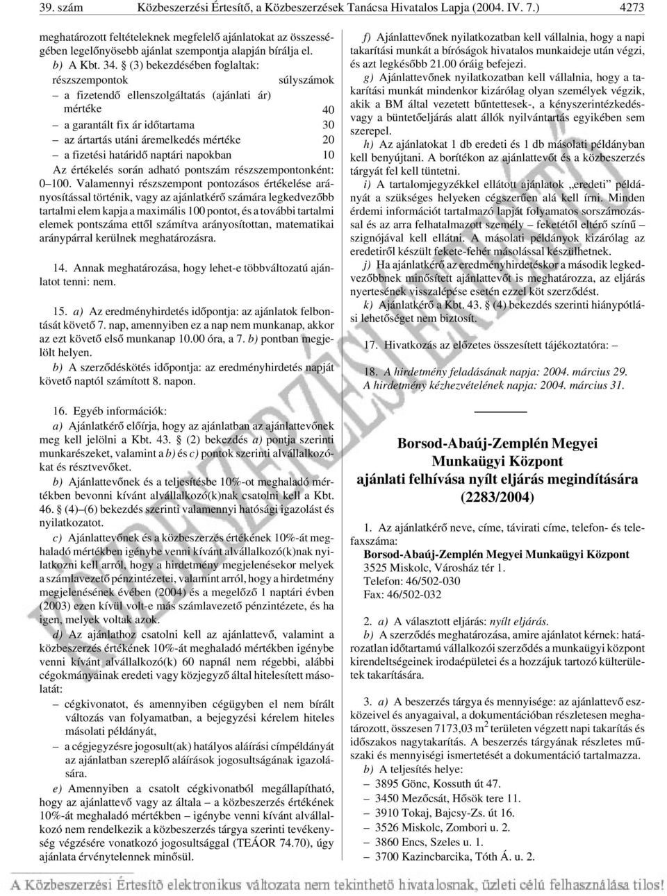 (3) bekezdésében foglaltak: részszempontok súlyszámok a fizetendõ ellenszolgáltatás (ajánlati ár) mértéke 40 a garantált fix ár idõtartama 30 az ártartás utáni áremelkedés mértéke 20 a fizetési