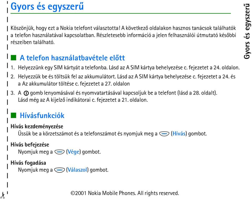 fejezetet a 24. oldalon. 2. Helyezzük be és töltsük fel az akkumulátort. Lásd az A SIM kártya behelyezése c. fejezetet a 24. és a Az akkumulátor töltése c. fejezetet a 27. oldalon 3.