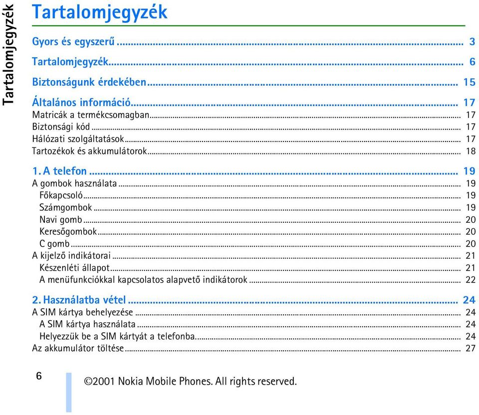 .. 19 Navi gomb... 20 Keresõgombok... 20 C gomb... 20 A kijelzõ indikátorai... 21 Készenléti állapot... 21 A menüfunkciókkal kapcsolatos alapvetõ indikátorok.