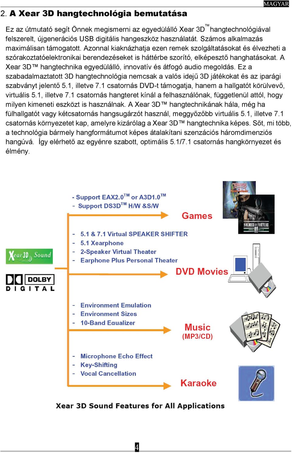 A Xear 3D hangtechnika egyedülálló, innovatív és átfogó audio megoldás. Ez a szabadalmaztatott 3D hangtechnológia nemcsak a valós idejű 3D játékokat és az iparági szabványt jelentő 5.1, illetve 7.