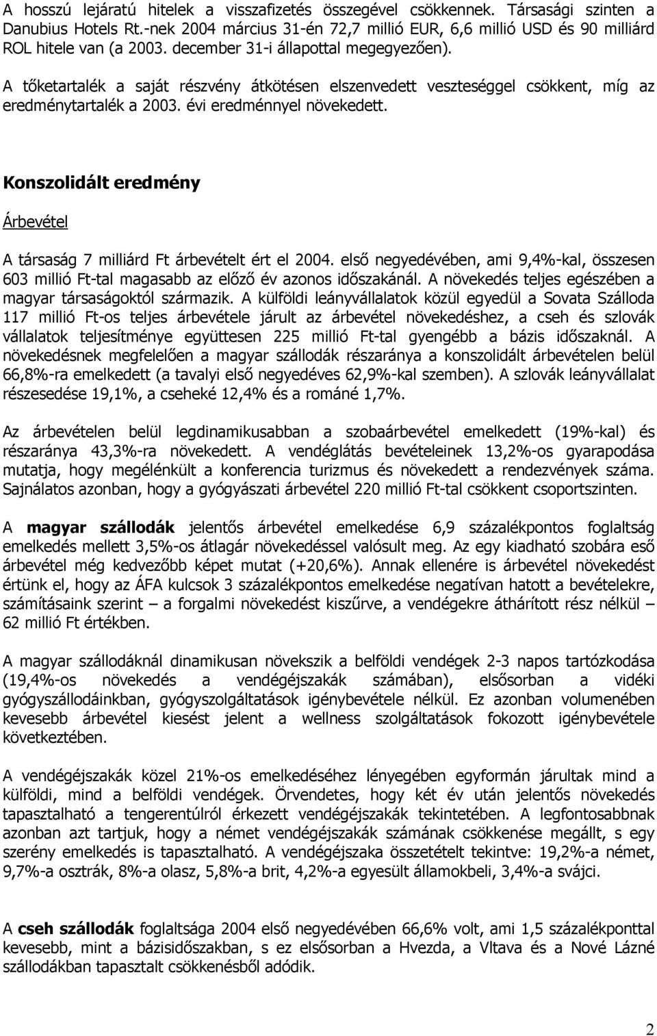 Konszolidált eredmény Árbevétel A társaság 7 milliárd Ft árbevételt ért el 2004. első negyedévében, ami 9,4%-kal, összesen 603 millió Ft-tal magasabb az előző év azonos időszakánál.