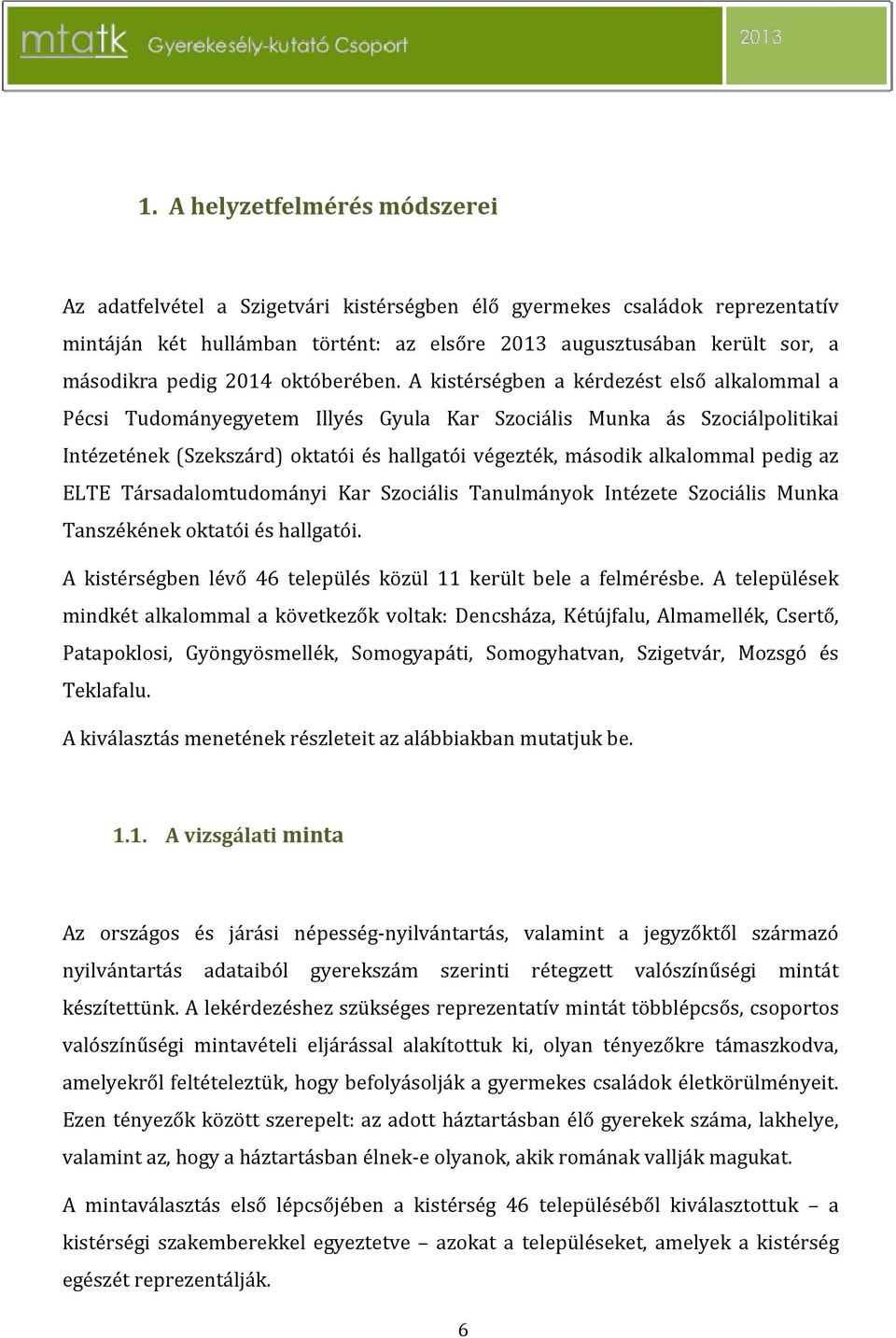 A kistérségben a kérdezést első alkalommal a Pécsi Tudományegyetem Illyés Gyula Kar Szociális Munka ás Szociálpolitikai Intézetének (Szekszárd) oktatói és hallgatói végezték, második alkalommal pedig