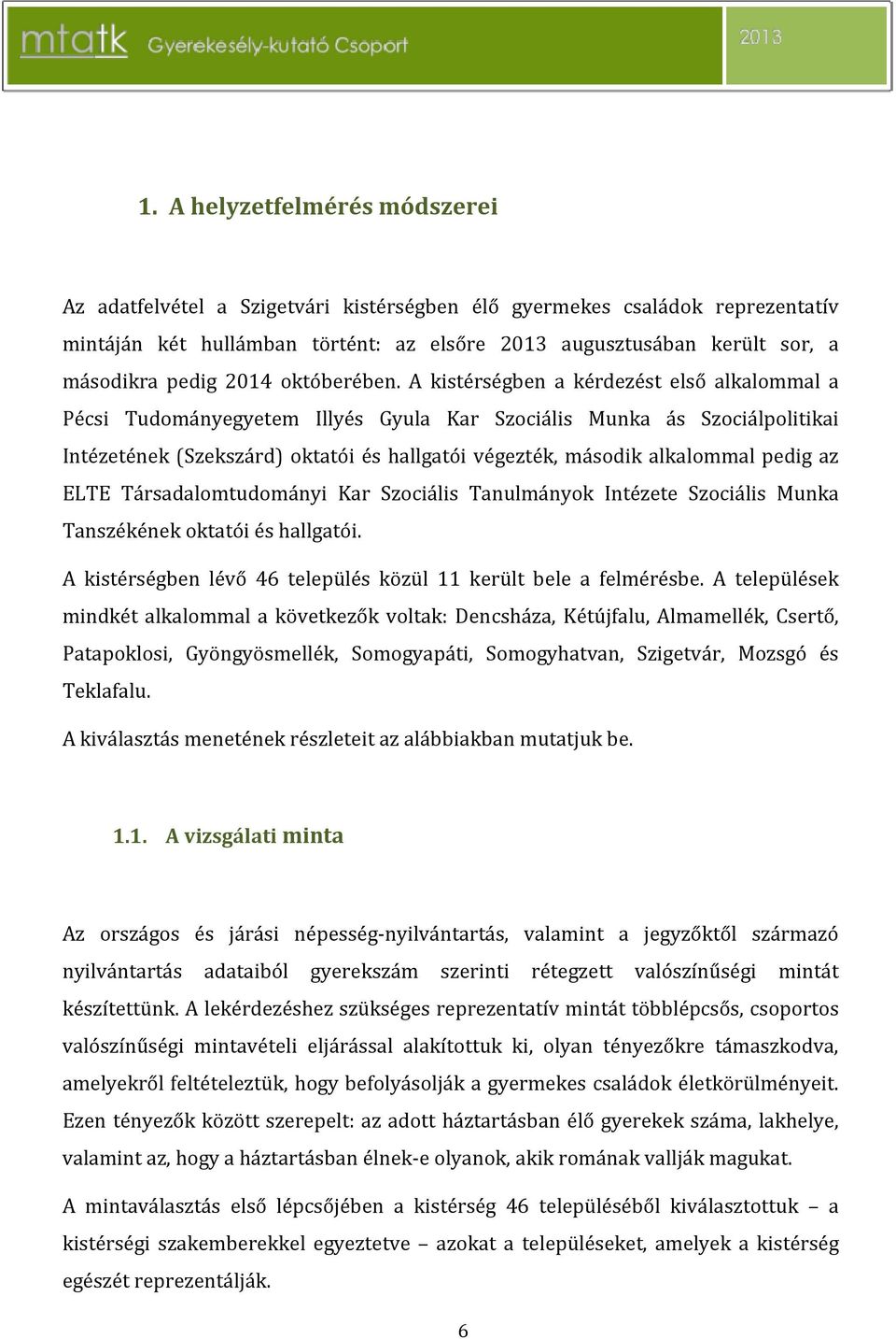 A kistérségben a kérdezést első alkalommal a Pécsi Tudományegyetem Illyés Gyula Kar Szociális Munka ás Szociálpolitikai Intézetének (Szekszárd) oktatói és hallgatói végezték, második alkalommal pedig