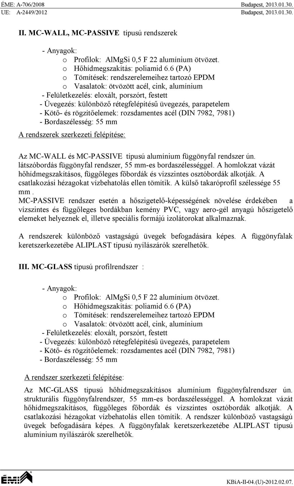 6 (PA) o Tömítések: rendszerelemeihez tartozó EPDM o Vasalatok: ötvözött acél, cink, alumínium - Felületkezelés: eloxált, porszórt, festett - Üvegezés: különböző rétegfelépítésű üvegezés, parapetelem