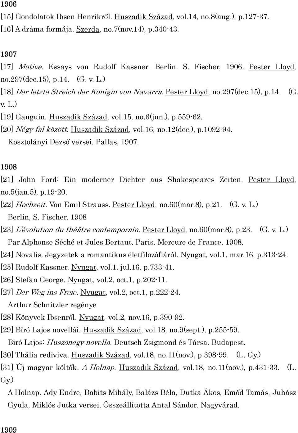 [20] Négy fal között. Huszadik Század, vol.16, no.12(dec.), p.1092-94. Kosztolányi Dezső versei. Pallas, 1907. 1908 [21] John Ford: Ein moderner Dichter aus Shakespeares Zeiten. Pester Lloyd, no.