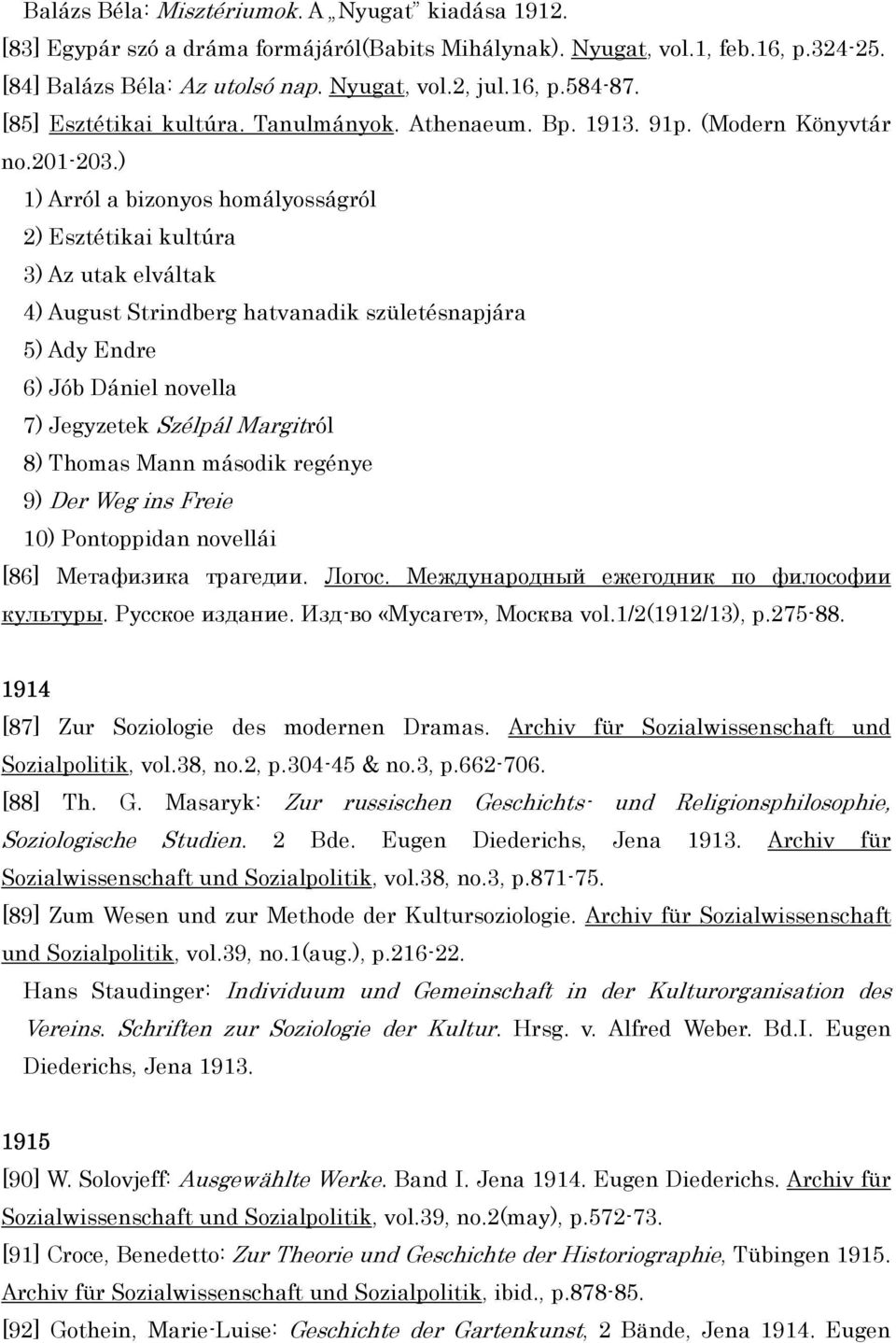 ) 1) Arról a bizonyos homályosságról 2) Esztétikai kultúra 3) Az utak elváltak 4) August Strindberg hatvanadik születésnapjára 5) Ady Endre 6) Jób Dániel novella 7) Jegyzetek Szélpál Margitról 8)