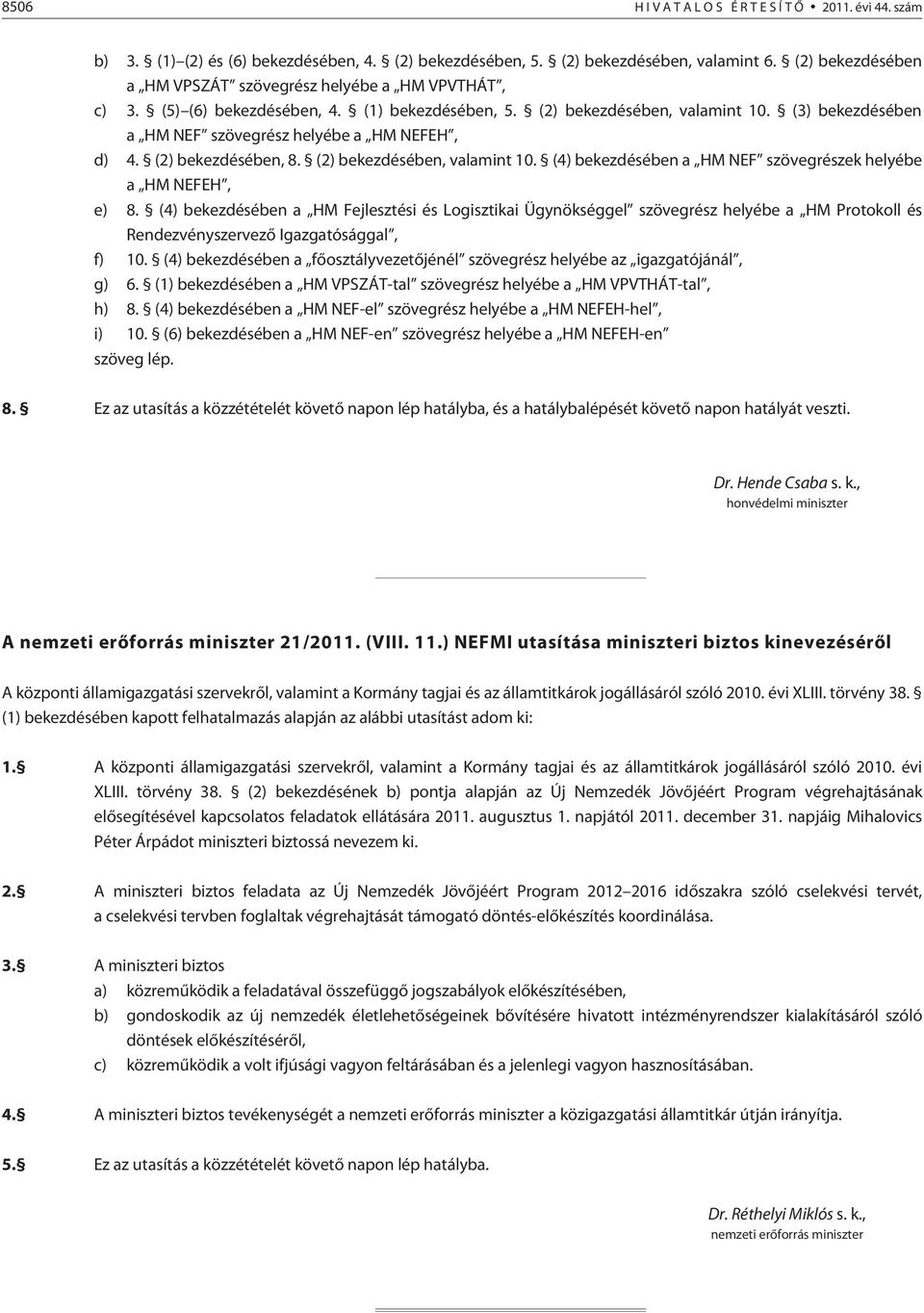 (3) bekezdésében a HM NEF szövegrész helyébe a HM NEFEH, d) 4. (2) bekezdésében, 8. (2) bekezdésében, valamint 10. (4) bekezdésében a HM NEF szövegrészek helyébe a HM NEFEH, e) 8.