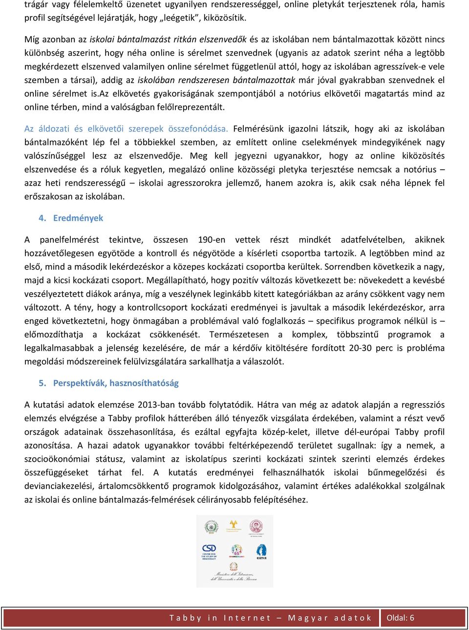 legtöbb megkérdezett elszenved valamilyen online sérelmet függetlenül attól, hogy az iskolában agresszívek-e vele szemben a társai), addig az iskolában rendszeresen bántalmazottak már jóval