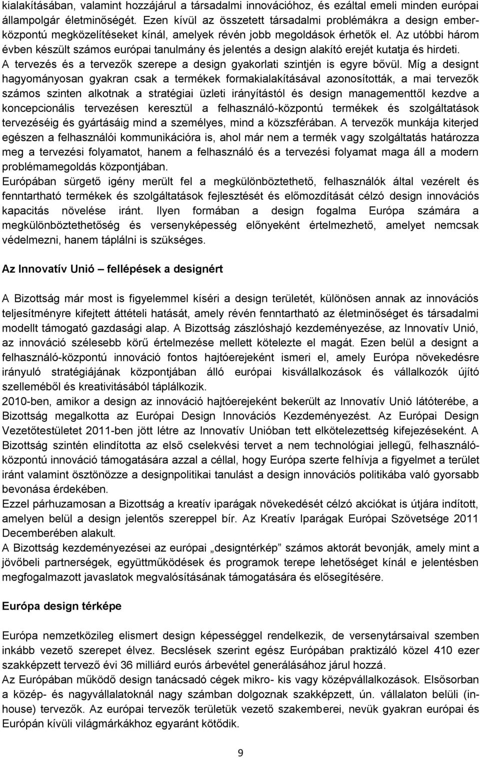 Az utóbbi három évben készült számos európai tanulmány és jelentés a design alakító erejét kutatja és hirdeti. A tervezés és a tervezők szerepe a design gyakorlati szintjén is egyre bővül.