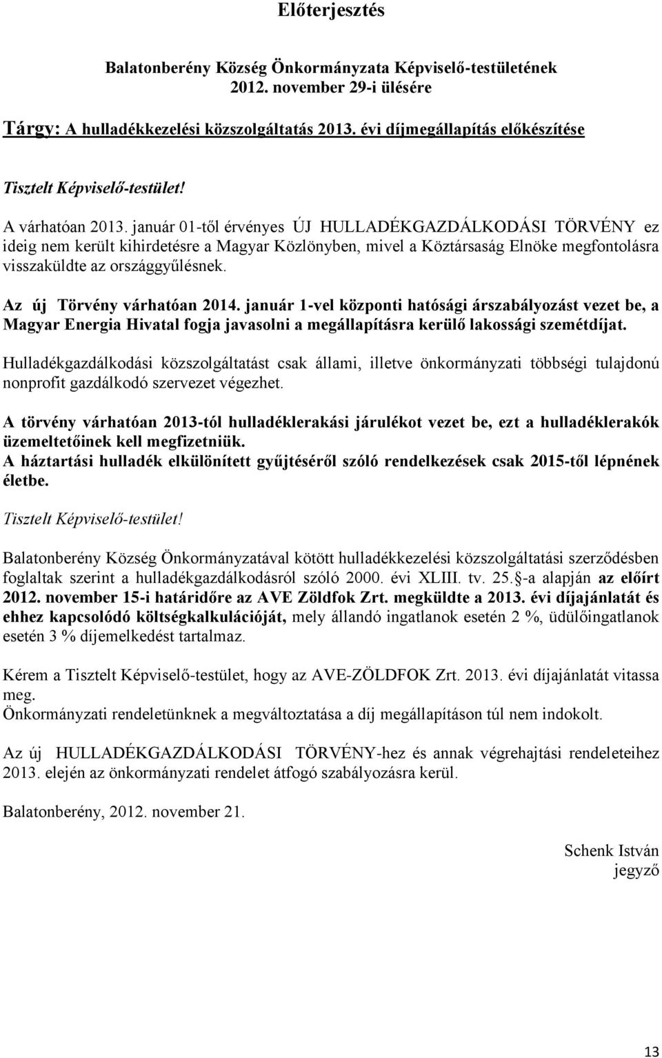 január 01-től érvényes ÚJ HULLADÉKGAZDÁLKODÁSI TÖRVÉNY ez ideig nem került kihirdetésre a Magyar Közlönyben, mivel a Köztársaság Elnöke megfontolásra visszaküldte az országgyűlésnek.