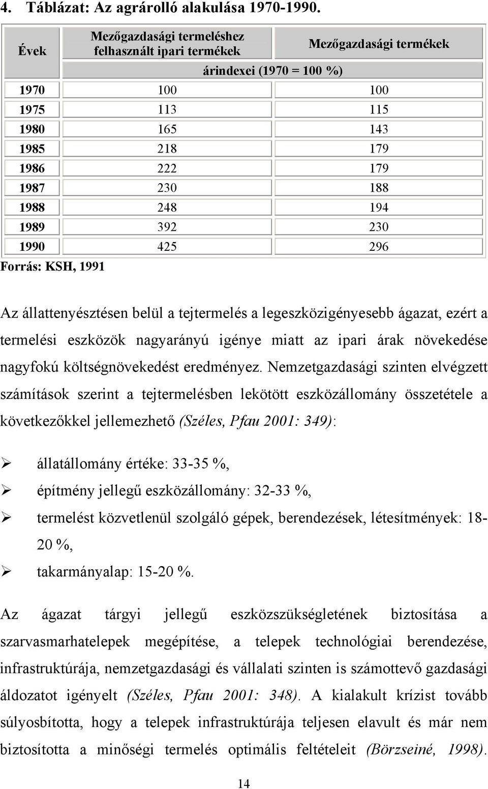 1989 392 230 1990 425 296 Forrás: KSH, 1991 Az állattenyésztésen belül a tejtermelés a legeszközigényesebb ágazat, ezért a termelési eszközök nagyarányú igénye miatt az ipari árak növekedése nagyfokú