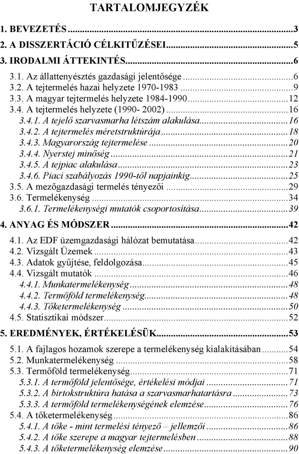 ..21 3.4.5. A tejpiac alakulása...23 3.4.6. Piaci szabályozás 1990-től napjainkig...25 3.5. A mezőgazdasági termelés tényezői...29 3.6. Termelékenység...34 3.6.1. Termelékenységi mutatók csoportosítása.