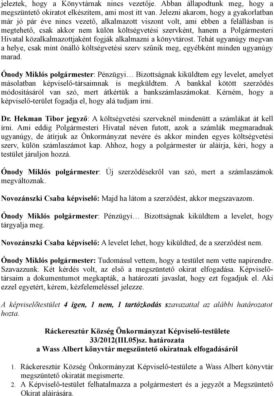 Hivatal közalkalmazottjaként fogják alkalmazni a könyvtárost. Tehát ugyanúgy megvan a helye, csak mint önálló költségvetési szerv szűnik meg, egyébként minden ugyanúgy marad.