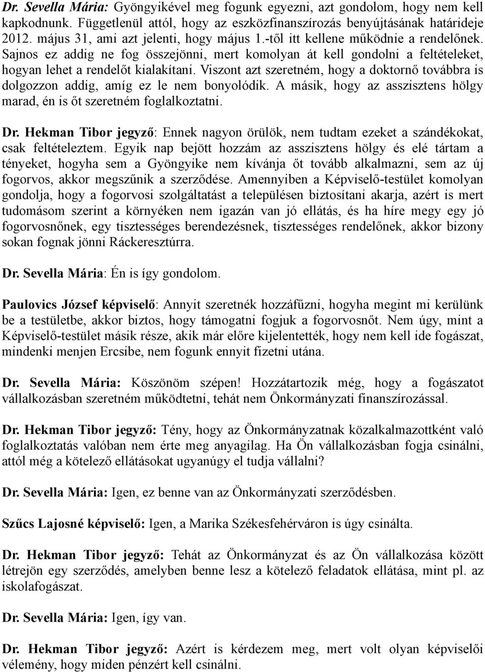 Viszont azt szeretném, hogy a doktornő továbbra is dolgozzon addig, amíg ez le nem bonyolódik. A másik, hogy az asszisztens hölgy marad, én is őt szeretném foglalkoztatni. Dr.