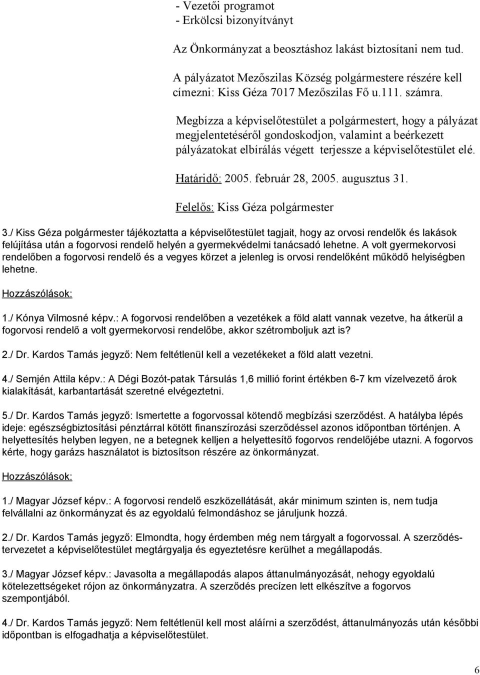 Megbízza a képviselőtestület a polgármestert, hogy a pályázat megjelentetéséről gondoskodjon, valamint a beérkezett pályázatokat elbírálás végett terjessze a képviselőtestület elé. Határidő: 2005.