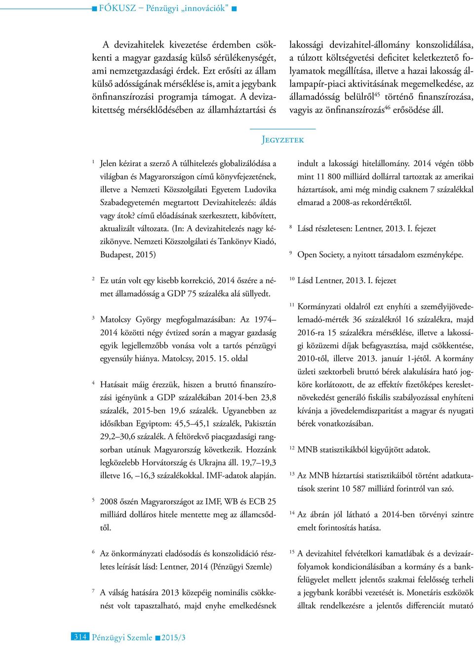 A devizakitettség mérséklődésében az államháztartási és lakossági devizahitel-állomány konszolidálása, a túlzott költségvetési deficitet keletkeztető folyamatok megállítása, illetve a hazai lakosság