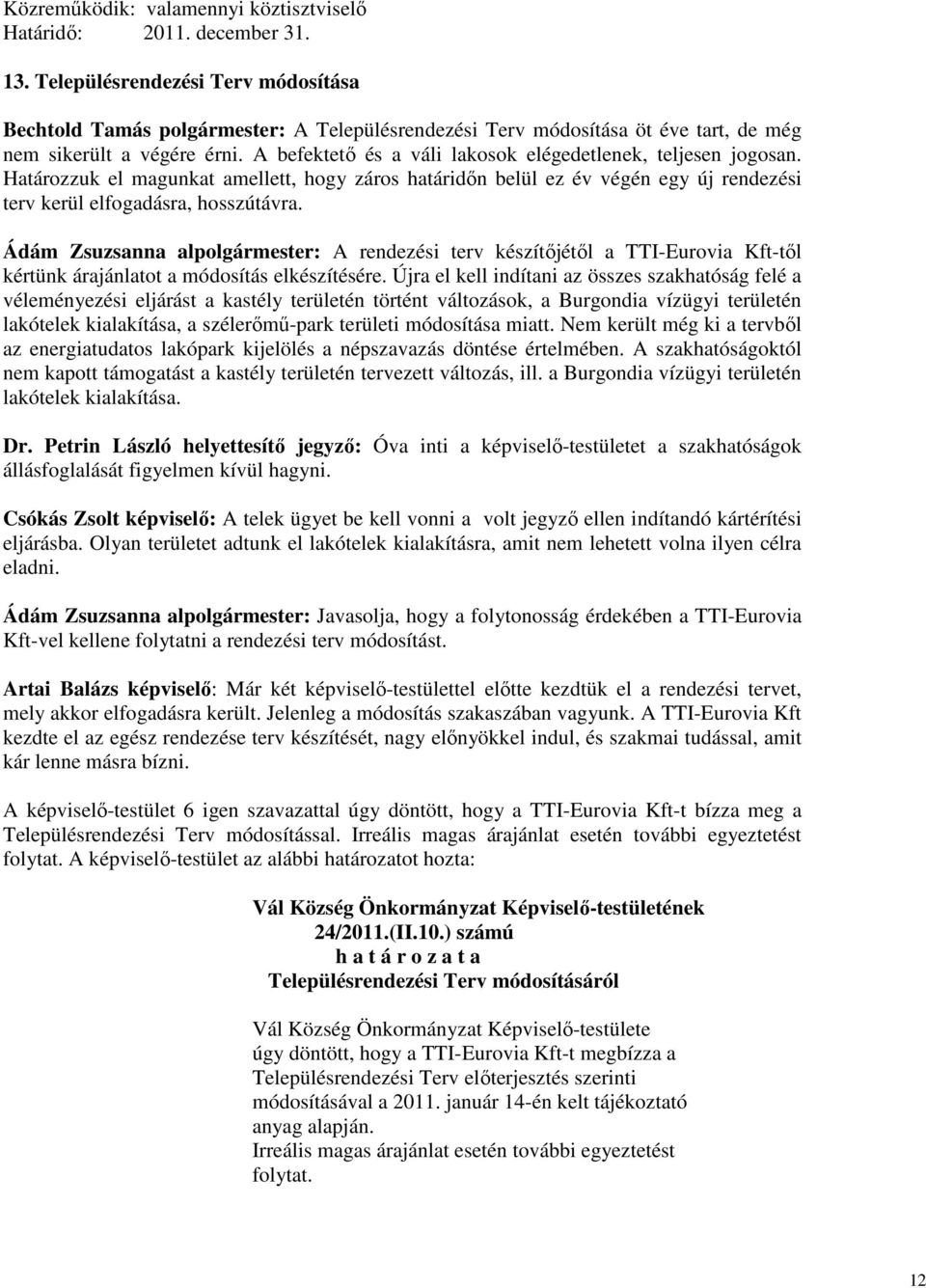 A befektető és a váli lakosok elégedetlenek, teljesen jogosan. Határozzuk el magunkat amellett, hogy záros határidőn belül ez év végén egy új rendezési terv kerül elfogadásra, hosszútávra.