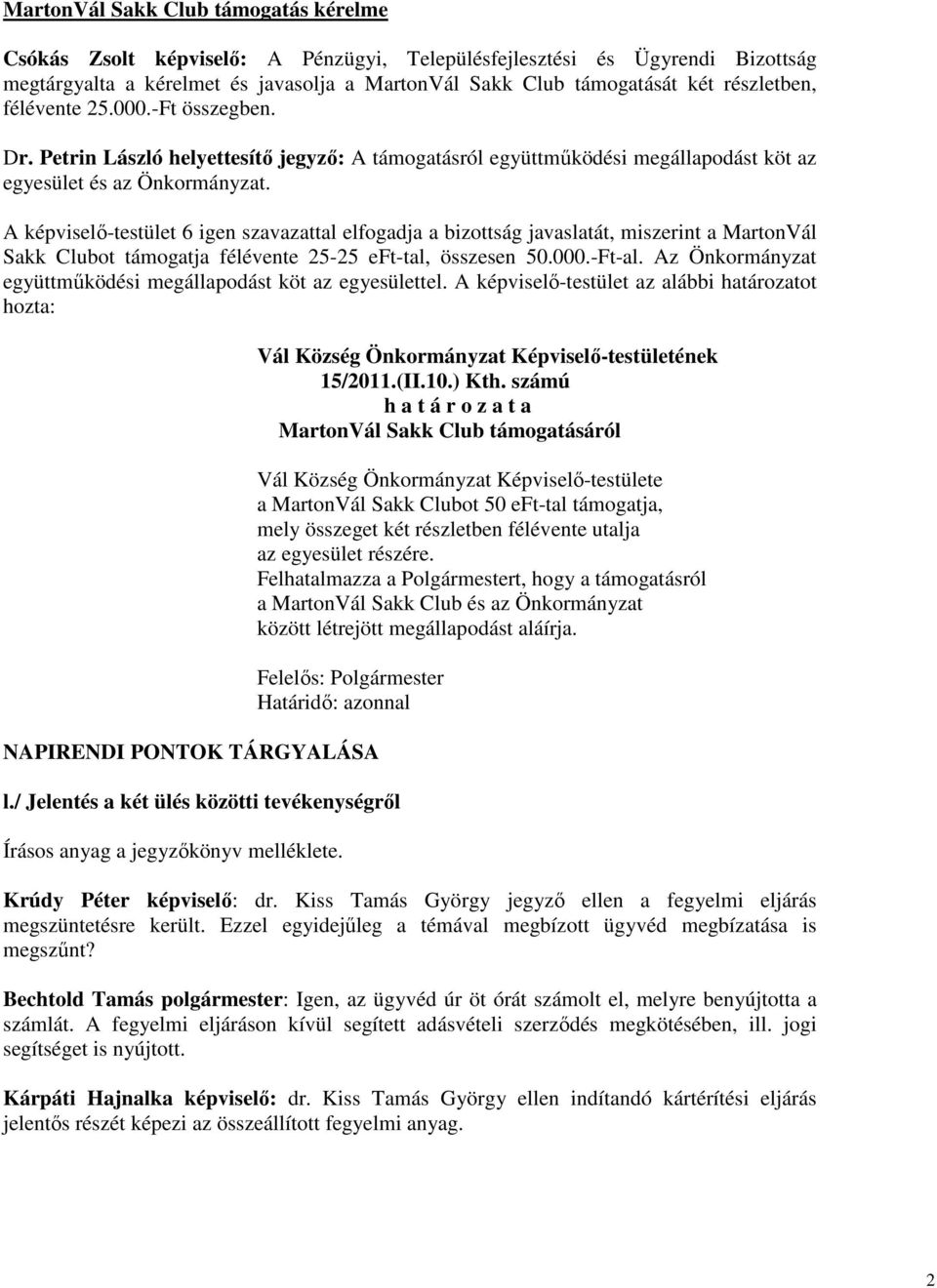 A képviselő-testület 6 igen szavazattal elfogadja a bizottság javaslatát, miszerint a MartonVál Sakk Clubot támogatja félévente 25-25 eft-tal, összesen 50.000.-Ft-al.
