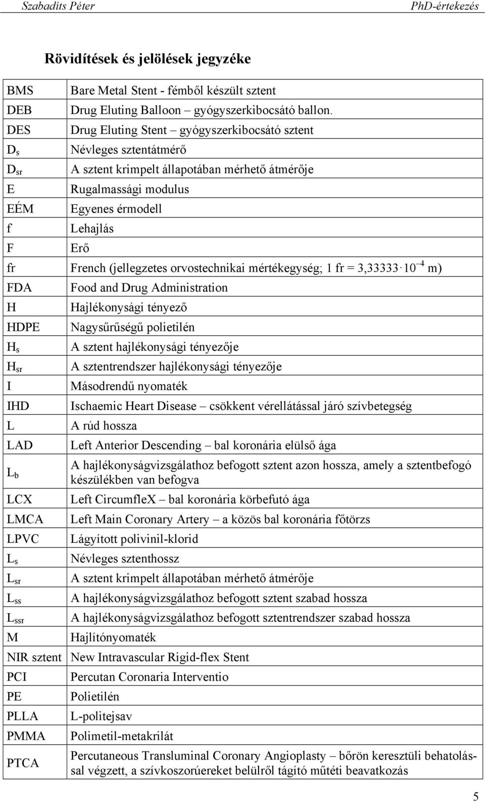 orvostechnikai mértékegység; 1 fr = 3,33333 10 4 m) FDA H HDPE H s H sr I IHD L LAD L b LCX LMCA LPVC L s L sr L ss L ssr M Food and Drug Administration Hajlékonysági tényező Nagysűrűségű polietilén