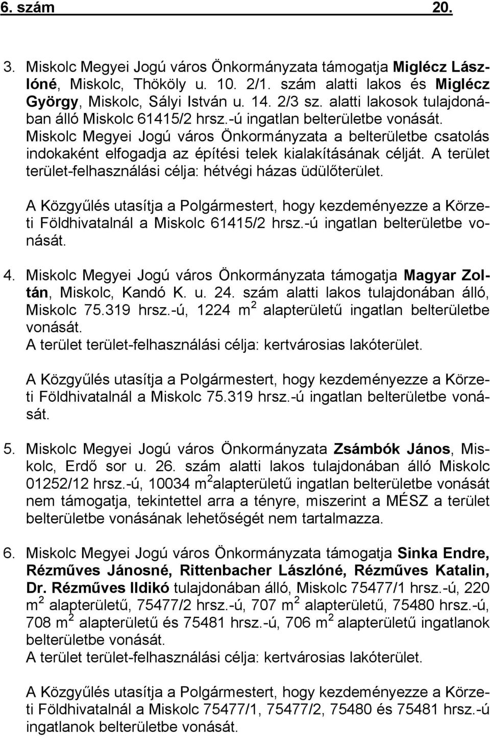 Miskolc Megyei Jogú város Önkormányzata a belterületbe csatolás indokaként elfogadja az építési telek kialakításának célját. A terület terület-felhasználási célja: hétvégi házas üdülőterület.