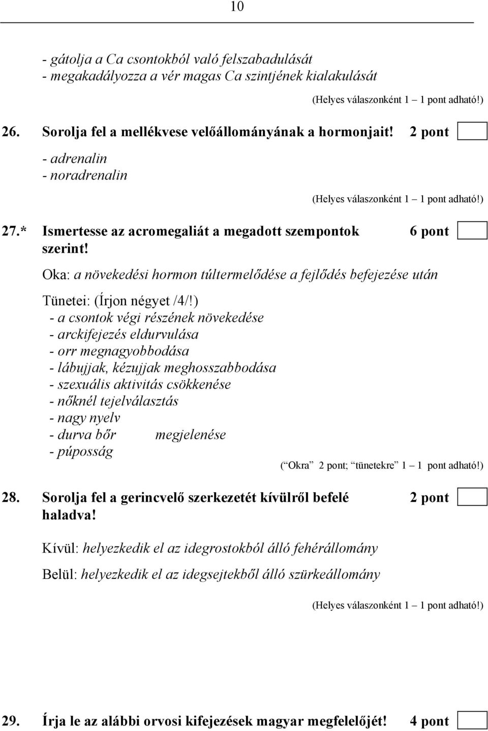 ) - a csontok végi részének növekedése - arckifejezés eldurvulása - orr megnagyobbodása - lábujjak, kézujjak meghosszabbodása - szexuális aktivitás csökkenése - nőknél tejelválasztás - nagy nyelv -