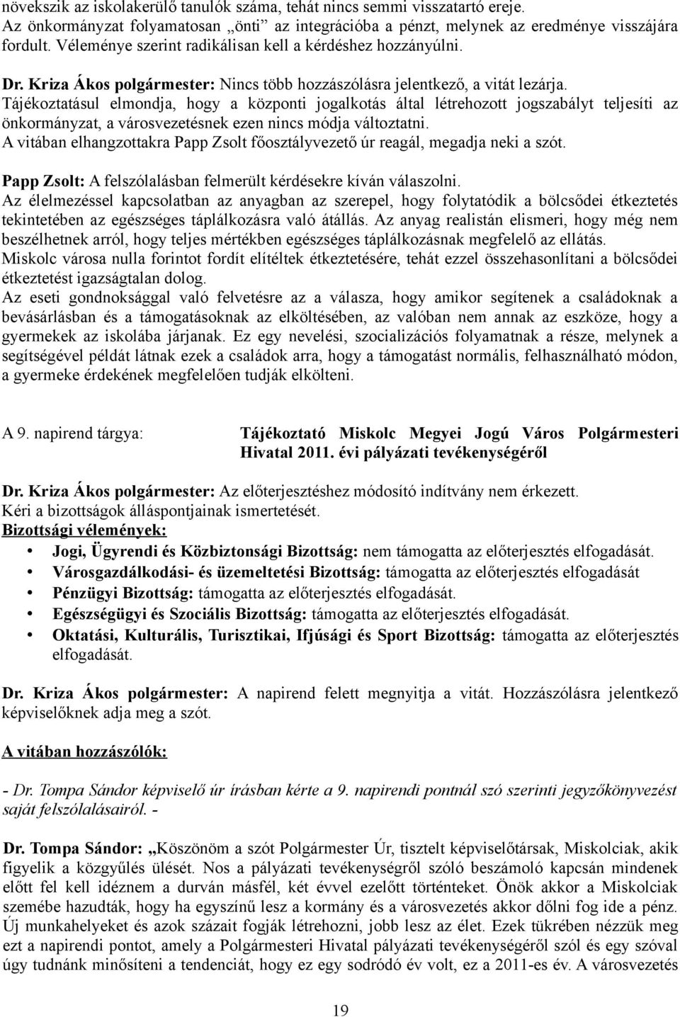 Tájékoztatásul elmondja, hogy a központi jogalkotás által létrehozott jogszabályt teljesíti az önkormányzat, a városvezetésnek ezen nincs módja változtatni.