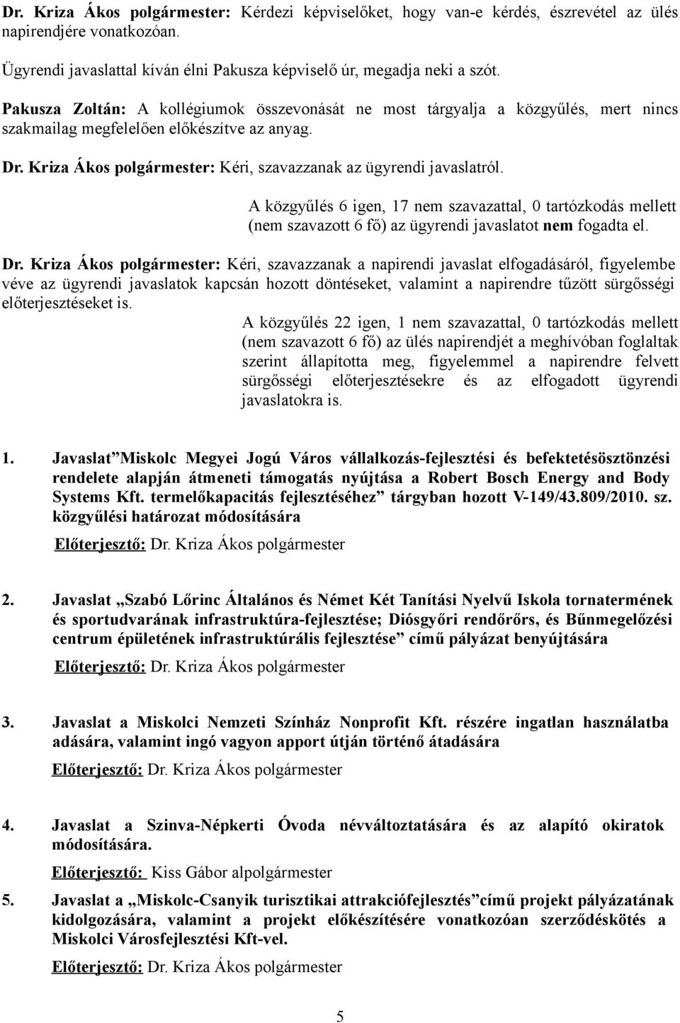 Kriza Ákos polgármester: Kéri, szavazzanak az ügyrendi javaslatról. A közgyűlés 6 igen, 17 nem szavazattal, 0 tartózkodás mellett (nem szavazott 6 fő) az ügyrendi javaslatot nem fogadta el. Dr.