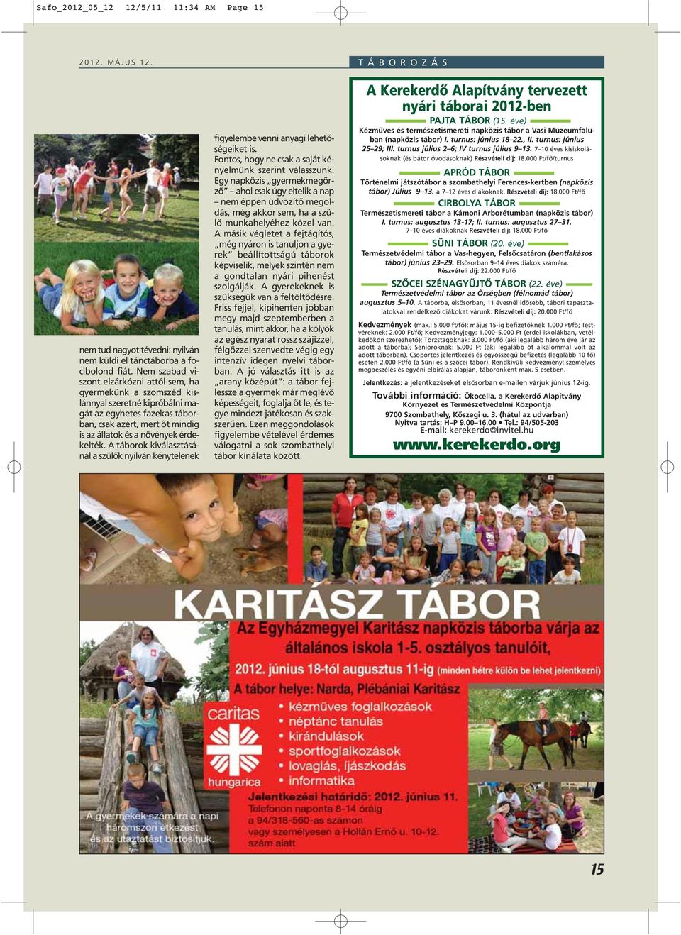 A táborok kiválasztásánál a szülôk nyilván kénytelenek figyelembe venni anyagi lehetôségeiket is. Fontos, hogy ne csak a saját kényelmünk szerint válasszunk.