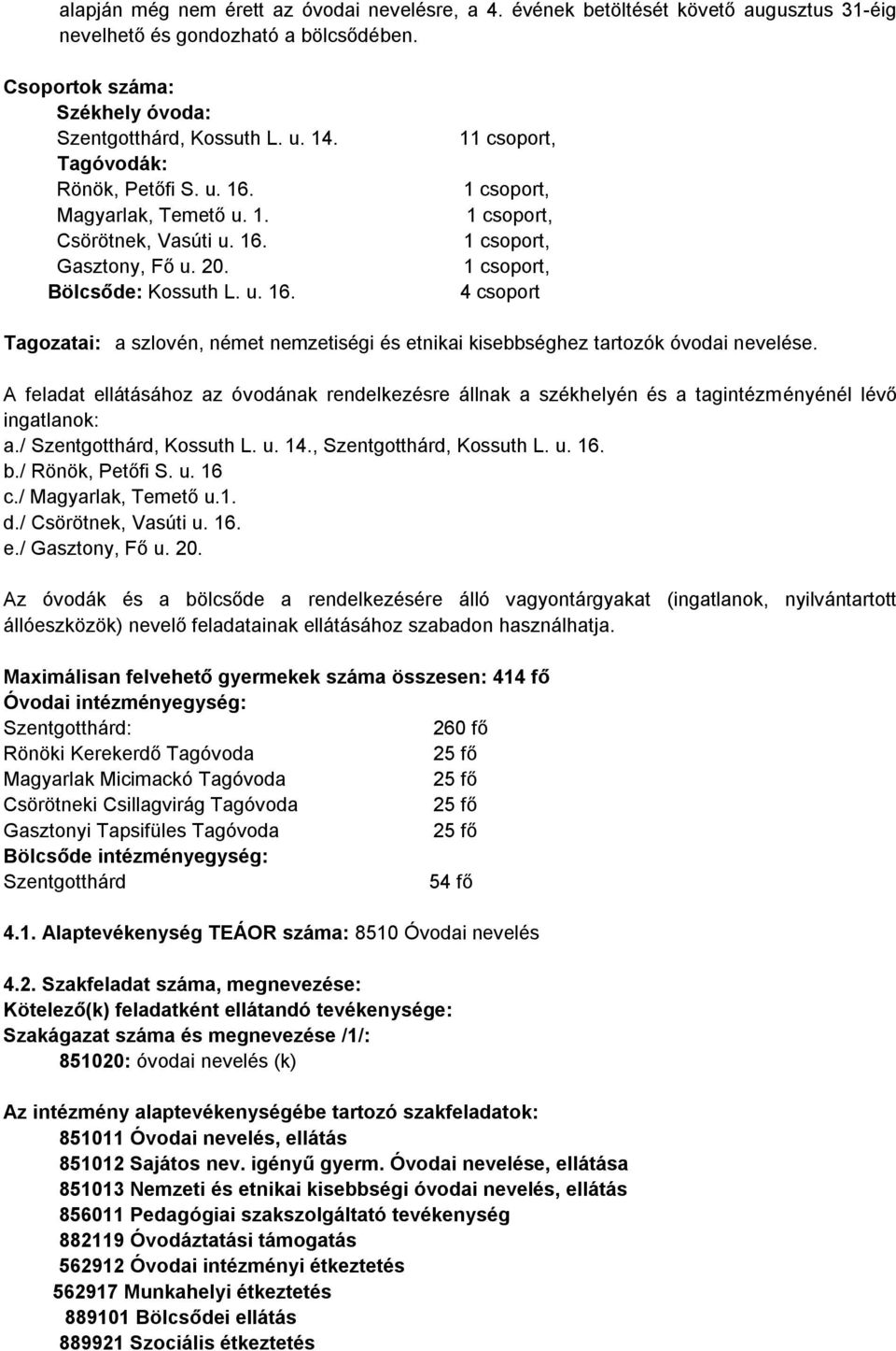 A feladat ellátásához az óvodának rendelkezésre állnak a székhelyén és a tagintézményénél lévő ingatlanok: a./ Szentgotthárd, Kossuth L. u. 14., Szentgotthárd, Kossuth L. u. 16. b./ Rönök, Petőfi S.