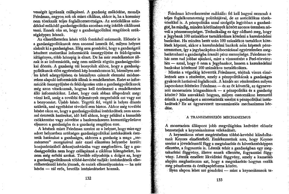 Az elkerülhetetlen késés több forrásból származik. Először is a gazdaságpolitikusok nem azonnal ismerik fel, milyen helyzet alakult ki a gazdaságban.