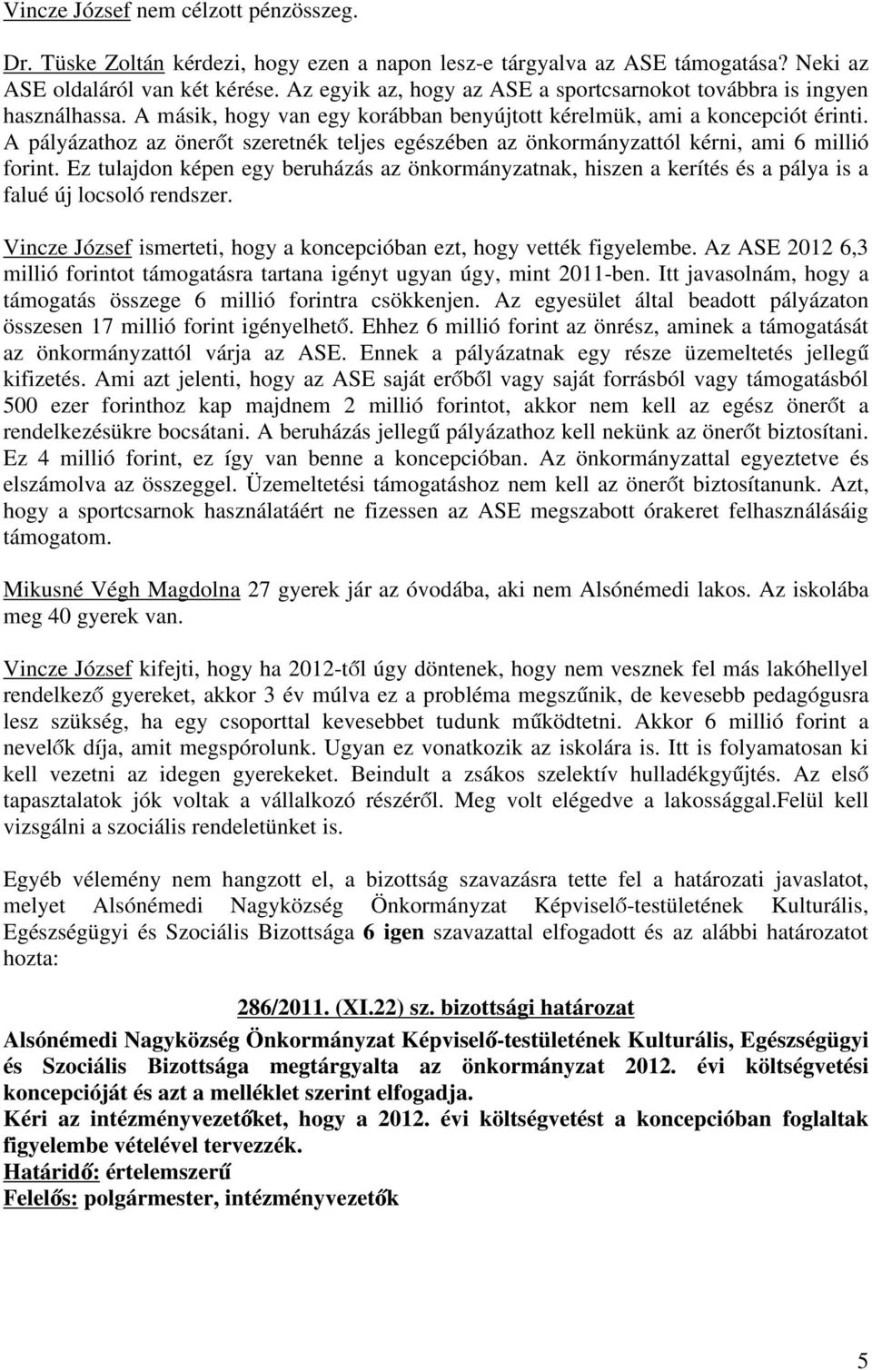 A pályázathoz az önerőt szeretnék teljes egészében az önkormányzattól kérni, ami 6 millió forint.